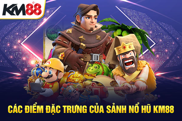 Các điểm đặc trưng của sảnh nổ hũ KM88