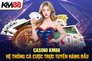 Casino KM88 – Hệ Thống Cá Cược Trực Tuyến Hàng Đầu