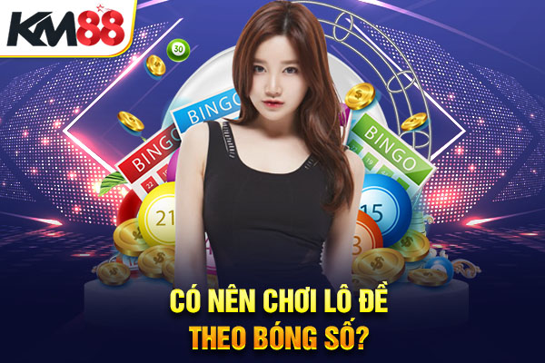 Có nên chơi lô đề theo bóng số?