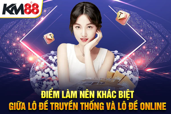 Điểm làm nên khác biệt giữa lô đề truyền thống và lô đề online