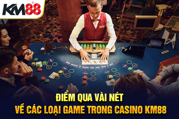 Điểm qua vài nét về các loại game trong casino KM88