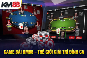 Game Bài KM88 – Thế Giới Giải Trí Đỉnh Cao