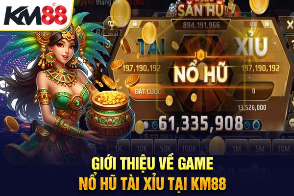 Giới thiệu về game nổ hũ tài xỉu tại KM88