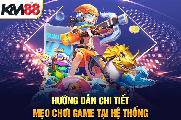 Hướng dẫn chi tiết mẹo chơi game tại hệ thống