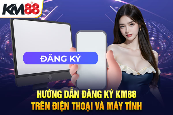 Hướng Dẫn Đăng Ký KM88 Trên Điện Thoại Và Máy Tính