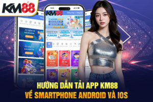 Hướng Dẫn Tải App KM88 Về Smartphone Android Và IOS