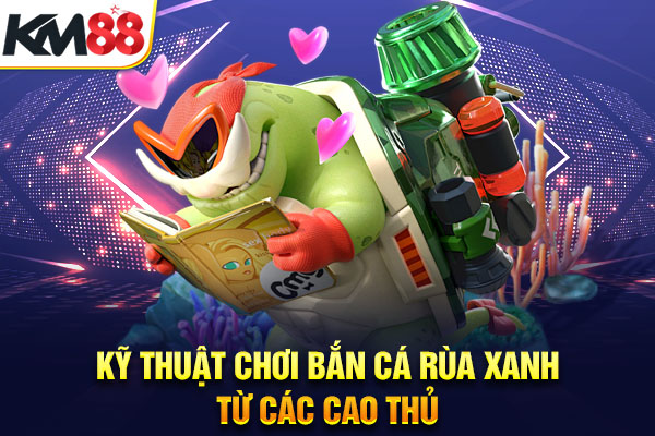 Kỹ thuật chơi Bắn cá rùa xanh từ các cao thủ