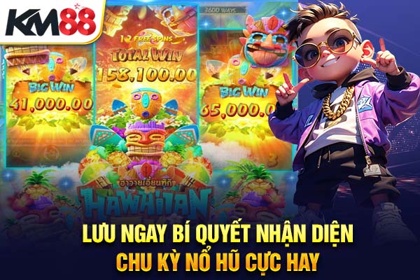 Lưu ngay bí quyết nhận diện chu kỳ nổ hũ cực hay