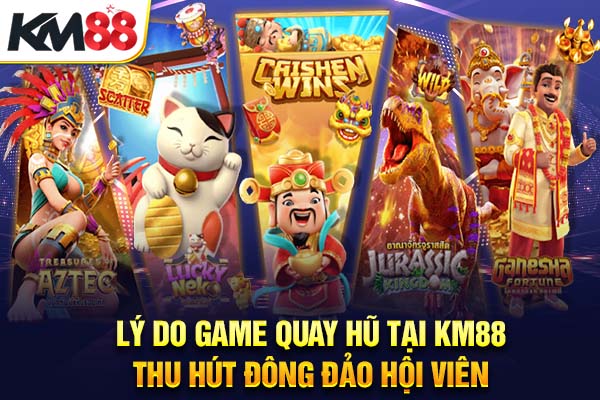 Lý do game quay hũ tại KM88 thu hút đông đảo hội viên