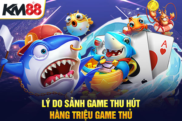 Lý do sảnh game thu hút hàng triệu game thủ