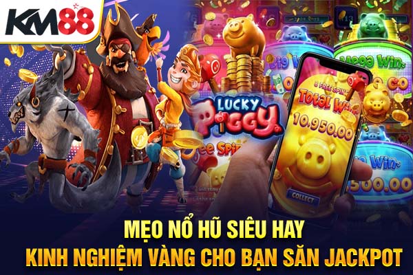 Mẹo Nổ Hũ Siêu Hay – Kinh Nghiệm Vàng Cho Bạn Săn Jackpot