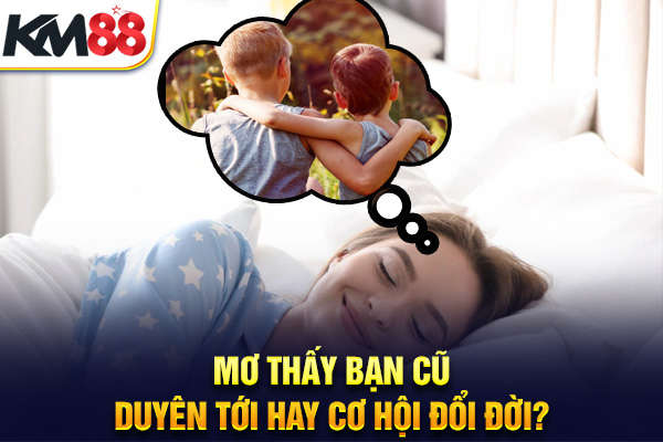 Mơ Thấy Bạn Cũ – Duyên Tới Hay Cơ Hội Đổi Đời?