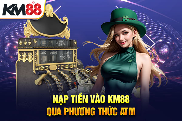 Nạp tiền vào KM88 qua phương thức ATM