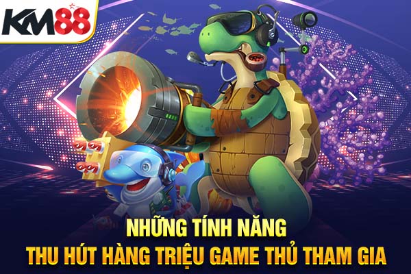 Những tính năng thu hút hàng triệu game thủ tham gia