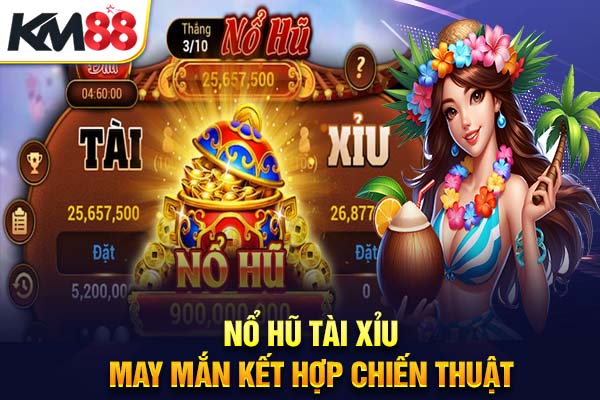 Nổ Hũ Tài Xỉu – May Mắn kết hợp Chiến Thuật