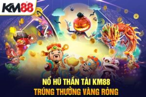 Nổ Hũ Thần Tài KM88 – Trúng Thưởng Vàng Ròng