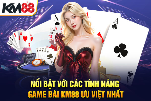 Nổi bật với các tính năng game bài KM88 ưu việt nhất