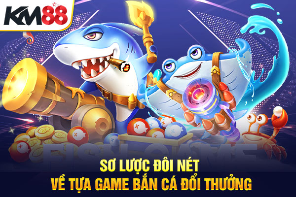 Sơ lược đôi nét về tựa game bắn cá đổi thưởng