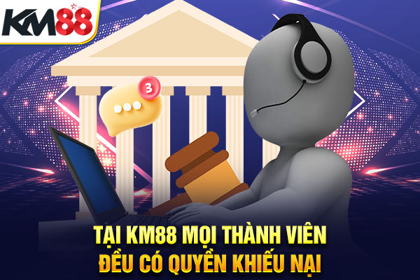 Tại KM88 mọi thành viên đều có quyền khiếu nại