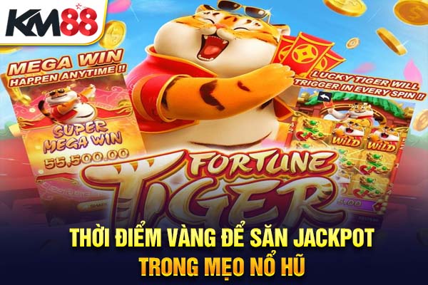 Thời điểm vàng để săn jackpot trong mẹo nổ hũ