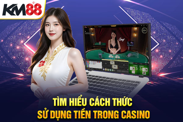 Tìm hiểu cách thức sử dụng tiền trong casino