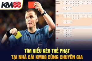 Tìm Hiểu Kèo Thẻ Phạt Tại Nhà Cái KM88 Cùng Chuyên Gia