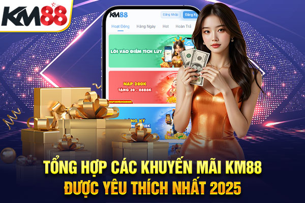 Tổng Hợp Các Khuyến Mãi KM88 Được Yêu Thích Nhất 2025